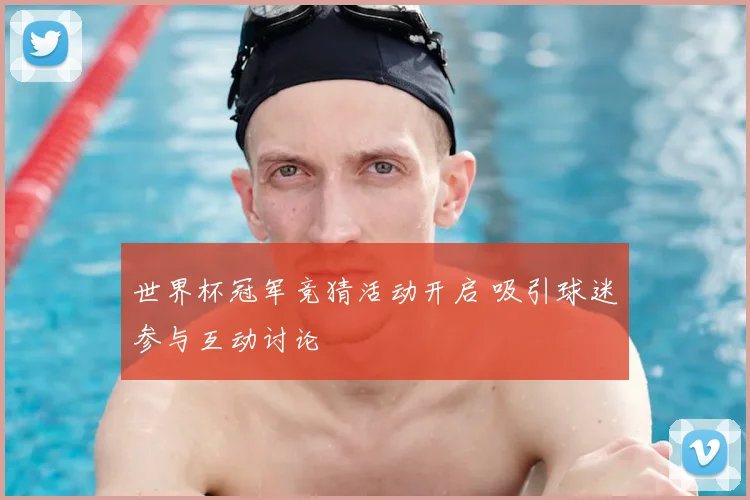 世界杯冠军竞猜活动开启 吸引球迷参与互动讨论