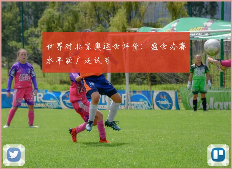 世界对北京奥运会评价:盛会办赛水平获广泛认可