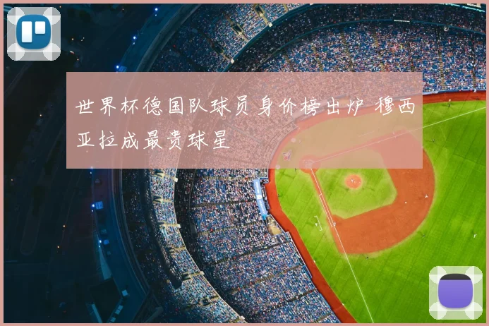 世界杯德国队球员身价榜出炉 穆西亚拉成最贵球星