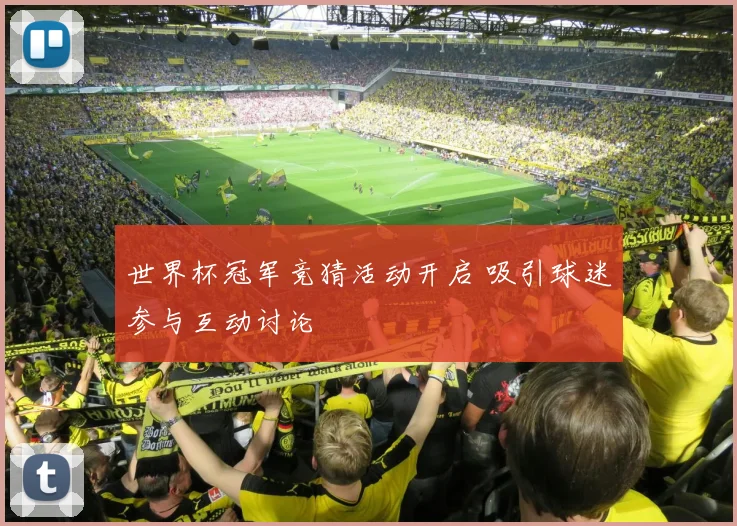 世界杯冠军竞猜活动开启 吸引球迷参与互动讨论