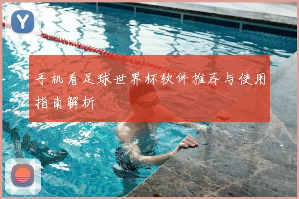 手机看足球世界杯软件推荐与使用指南解析