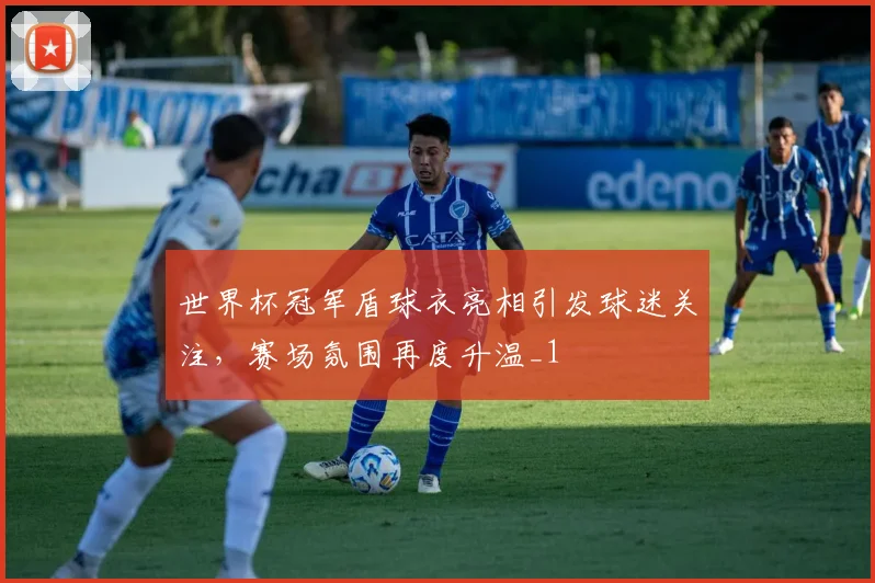 世界杯冠军盾球衣亮相引发球迷关注，赛场氛围再度升温_1